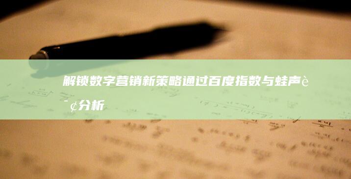 解锁数字营销新策略：通过百度指数与蛙声询分析工具优化内容